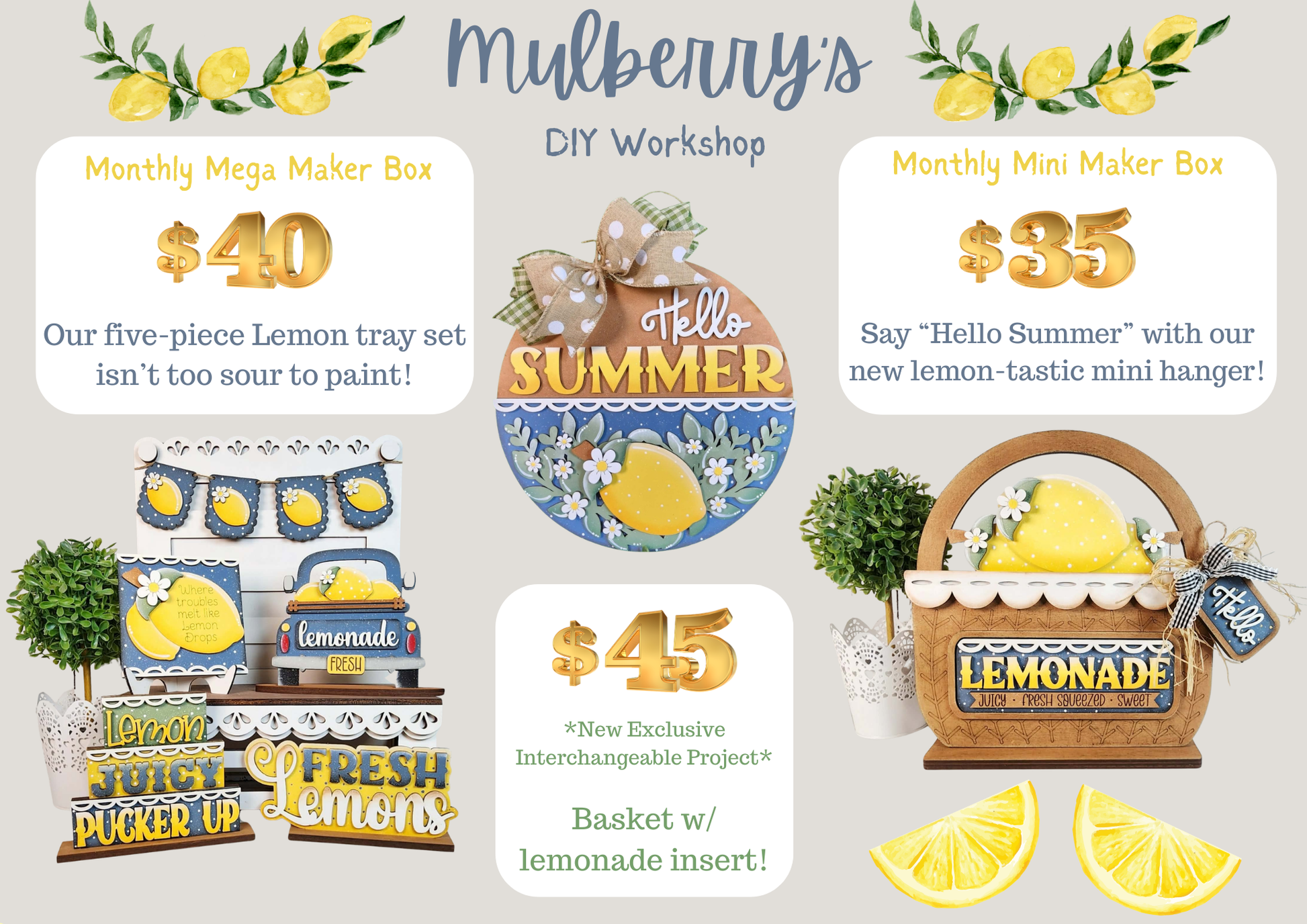 Our July monthly maker boxes have arrived!

Monthly Mega Maker Box: Our five-piece Lemon tray set isn’t too sour to paint!

Monthly Mini Maker Box: Say “Hello Summer” with our new lemon-tastic mini hanger!

Additional Add-Ons: *New Exclusive Interchangeable Project

-Basket w/ lemonade insert! Insert itself is also available to purchase separately; fits in Interchangeable Farmhouse Truck/Breadboard/Lattice Round Hanger as well.

Please note that shipping is NOT available.
