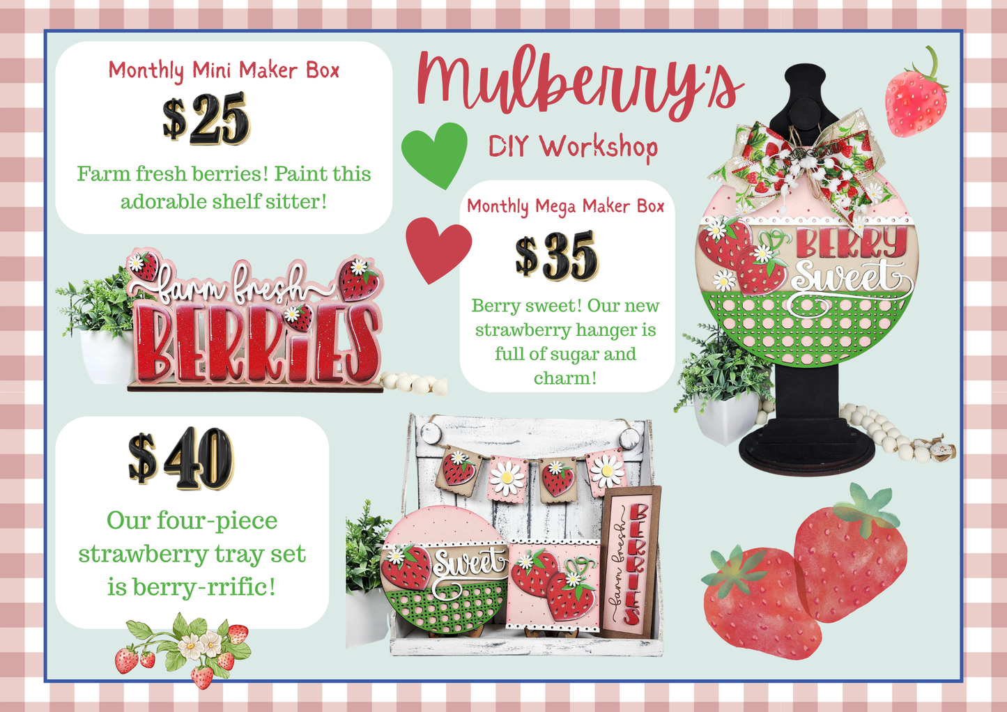 Our May monthly maker boxes have arrived!

Monthly Mega Maker Box: Berry sweet! Our new strawberry hanger is full of sugar and charm!

Monthly Mini Maker Box: Farm fresh berries! Paint this adorable shelf sitter!

Additional Add-On:

-Strawberry Tray Set: Our four-piece strawberry tray set is berry-rrific!

Please note that shipping is NOT available.